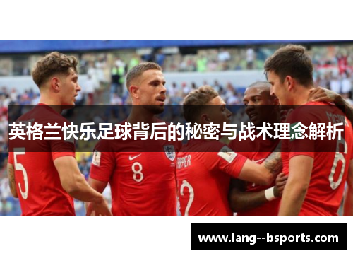 英格兰快乐足球背后的秘密与战术理念解析 英格兰快乐足球背后的秘密与战术理念解析