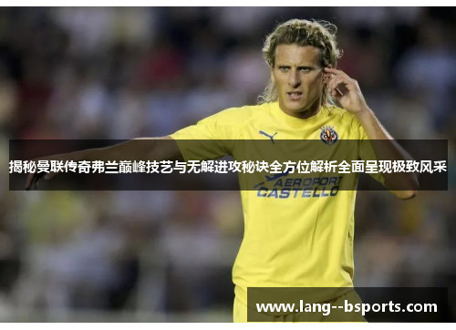 揭秘曼联传奇弗兰巅峰技艺与无解进攻秘诀全方位解析全面呈现极致风采 揭秘曼联传奇弗兰巅峰技艺与无解进攻秘诀全方位解析全面呈现极致风采