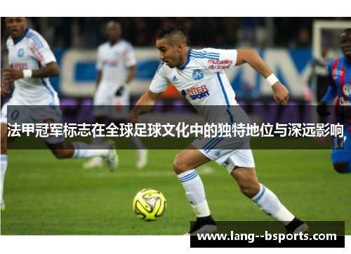 法甲冠军标志在全球足球文化中的独特地位与深远影响 法甲冠军标志在全球足球文化中的独特地位与深远影响