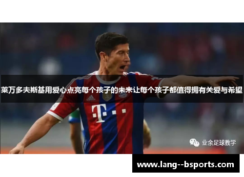 莱万多夫斯基用爱心点亮每个孩子的未来让每个孩子都值得拥有关爱与希望 莱万多夫斯基用爱心点亮每个孩子的未来让每个孩子都值得拥有关爱与希望