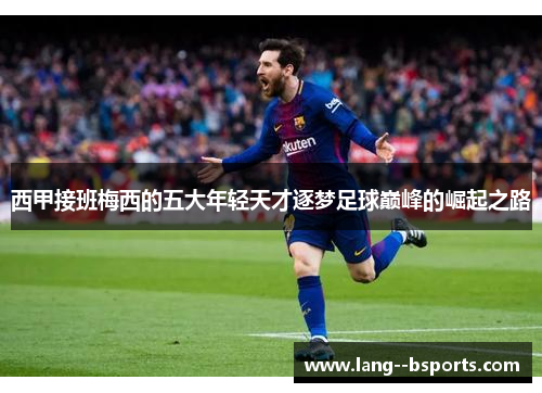 西甲接班梅西的五大年轻天才逐梦足球巅峰的崛起之路 西甲接班梅西的五大年轻天才逐梦足球巅峰的崛起之路