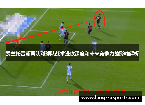 费兰托雷斯离队对球队战术进攻深度和未来竞争力的影响解析