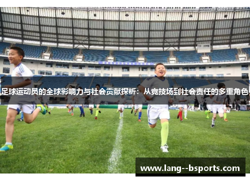 足球运动员的全球影响力与社会贡献探析：从竞技场到社会责任的多重角色