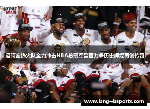 迈阿密热火队全力冲击NBA总冠军誓言力争历史辉煌再创传奇