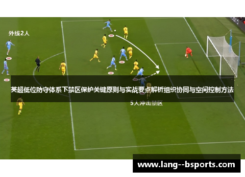 英超低位防守体系下禁区保护关键原则与实战要点解析组织协同与空间控制方法 英超低位防守体系下禁区保护关键原则与实战要点解析组织协同与空间控制方法