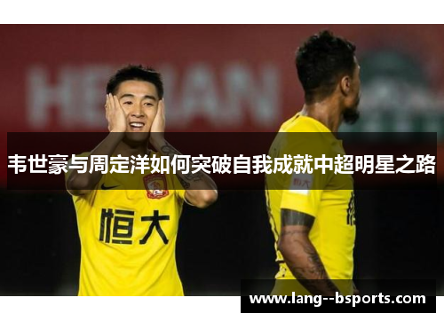 韦世豪与周定洋如何突破自我成就中超明星之路