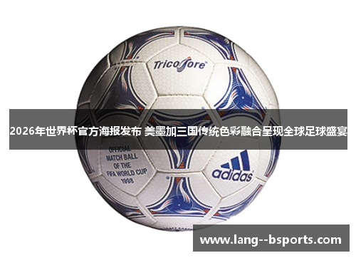 2026年世界杯官方海报发布 美墨加三国传统色彩融合呈现全球足球盛宴