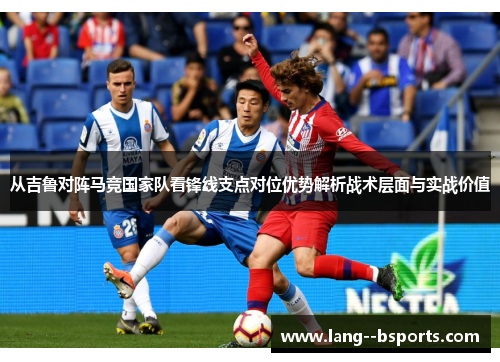 从吉鲁对阵马竞国家队看锋线支点对位优势解析战术层面与实战价值