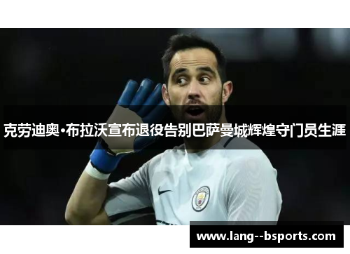 克劳迪奥·布拉沃宣布退役告别巴萨曼城辉煌守门员生涯