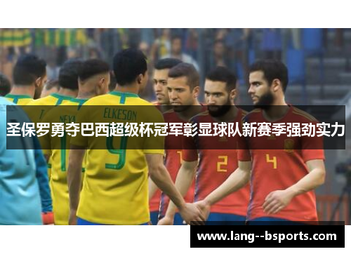 圣保罗勇夺巴西超级杯冠军彰显球队新赛季强劲实力