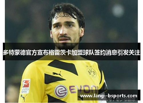 多特蒙德官方宣布格雷茨卡加盟球队签约消息引发关注