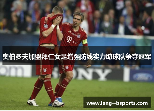 奥伯多夫加盟拜仁女足增强防线实力助球队争夺冠军