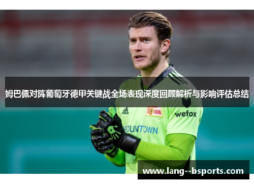 姆巴佩对阵葡萄牙德甲关键战全场表现深度回顾解析与影响评估总结