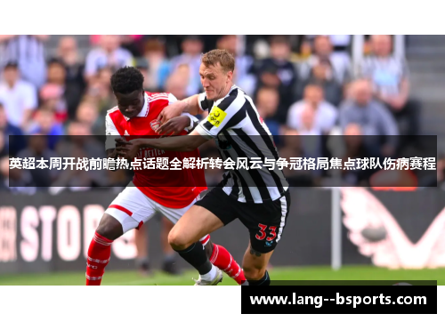 英超本周开战前瞻热点话题全解析转会风云与争冠格局焦点球队伤病赛程 英超本周开战前瞻热点话题全解析转会风云与争冠格局焦点球队伤病赛程