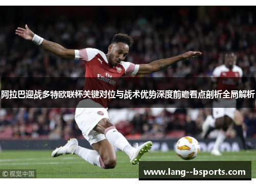 阿拉巴迎战多特欧联杯关键对位与战术优势深度前瞻看点剖析全局解析 阿拉巴迎战多特欧联杯关键对位与战术优势深度前瞻看点剖析全局解析