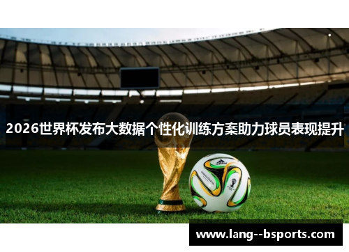 2026世界杯发布大数据个性化训练方案助力球员表现提升 2026世界杯发布大数据个性化训练方案助力球员表现提升