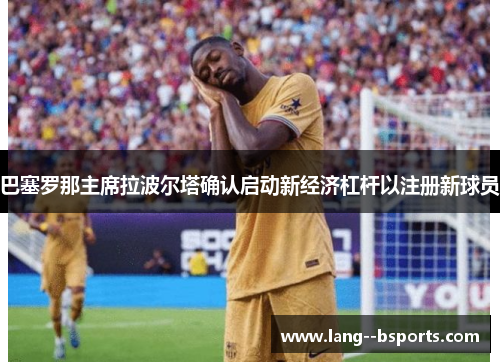 巴塞罗那主席拉波尔塔确认启动新经济杠杆以注册新球员 巴塞罗那主席拉波尔塔确认启动新经济杠杆以注册新球员